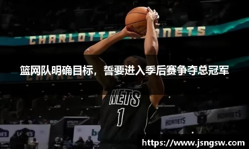 篮网队明确目标，誓要进入季后赛争夺总冠军