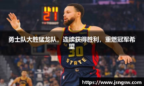 勇士队大胜猛龙队，连续获得胜利，重燃冠军希望