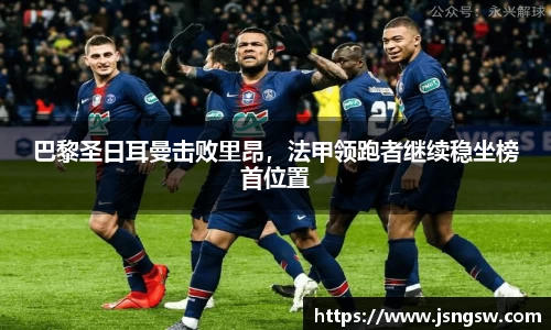 巴黎圣日耳曼击败里昂，法甲领跑者继续稳坐榜首位置