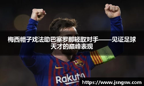 梅西帽子戏法助巴塞罗那轻取对手——见证足球天才的巅峰表现