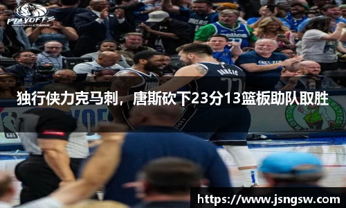 独行侠力克马刺，唐斯砍下23分13篮板助队取胜