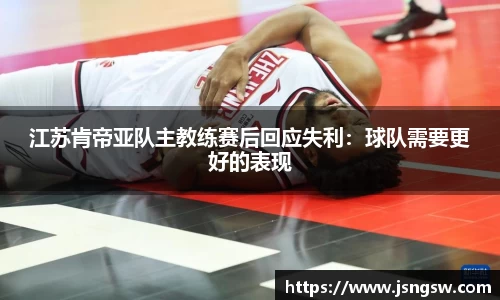 江苏肯帝亚队主教练赛后回应失利：球队需要更好的表现