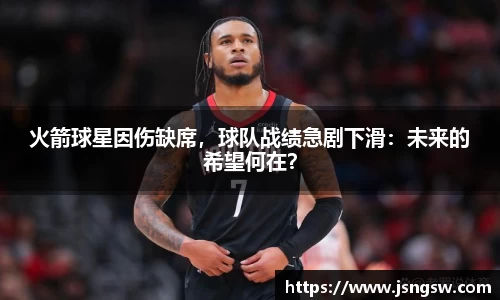 火箭球星因伤缺席，球队战绩急剧下滑：未来的希望何在？