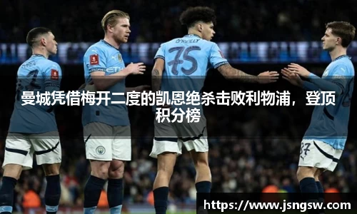 曼城凭借梅开二度的凯恩绝杀击败利物浦，登顶积分榜