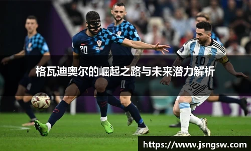 格瓦迪奥尔的崛起之路与未来潜力解析