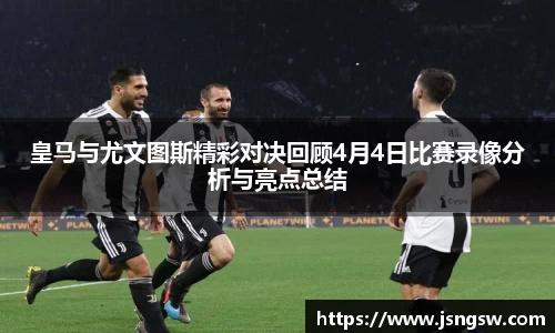 皇马与尤文图斯精彩对决回顾4月4日比赛录像分析与亮点总结