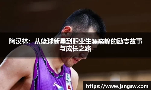 陶汉林：从篮球新星到职业生涯巅峰的励志故事与成长之路